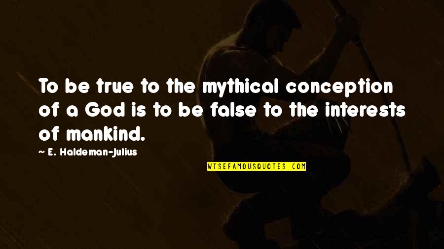If I Could Tell You One Thing Quotes By E. Haldeman-Julius: To be true to the mythical conception of If I Could Tell You One Thing Quotes By E. Haldeman-Julius: To be true to the mythical conception of