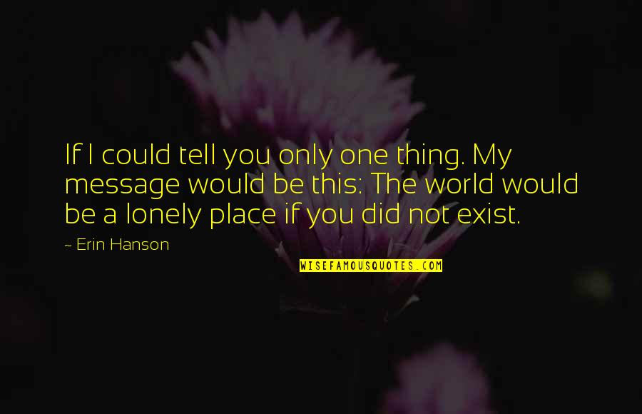 If I Could Tell You One Thing Quotes By Erin Hanson: If I could tell you only one thing.