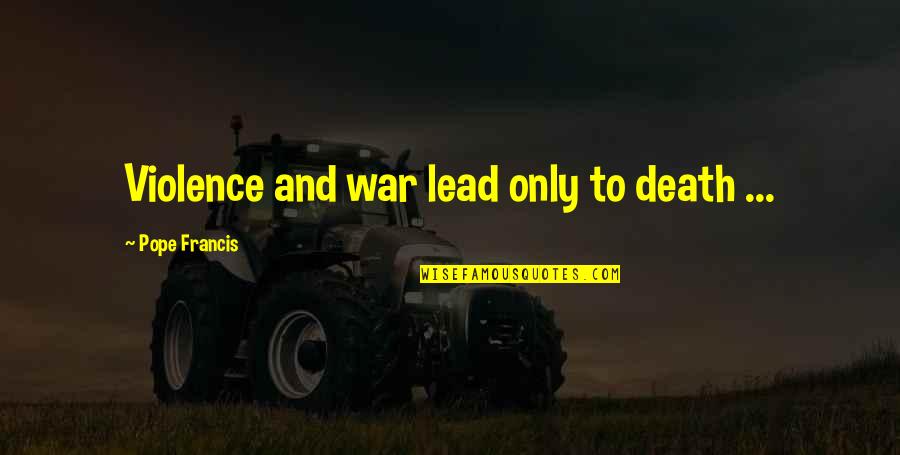 If I Could Tell You One Thing Quotes By Pope Francis: Violence and war lead only to death ...