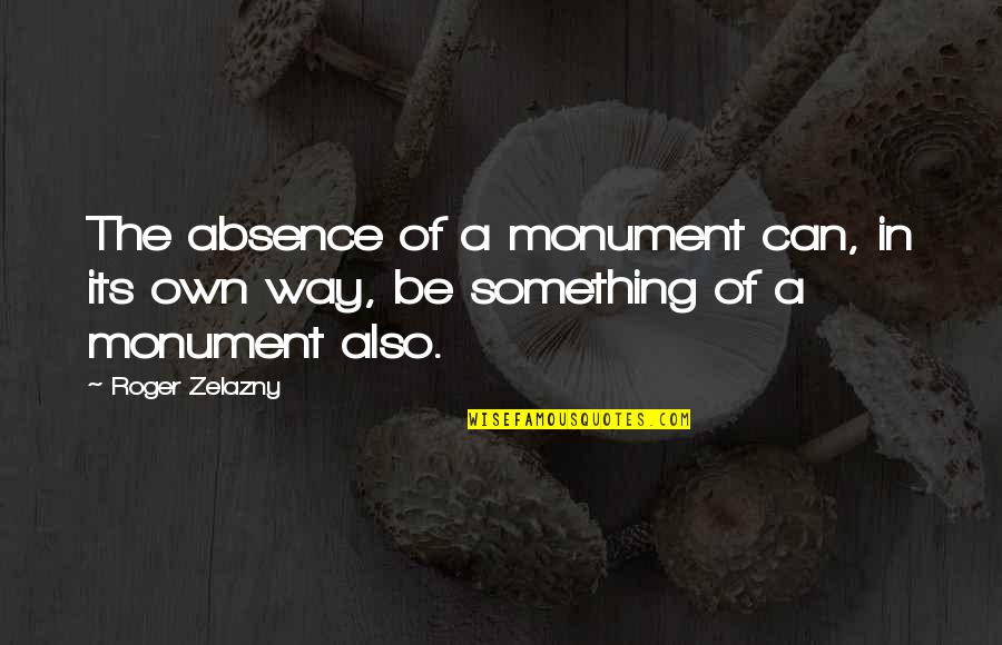 If I Could Tell You One Thing Quotes By Roger Zelazny: The absence of a monument can, in its