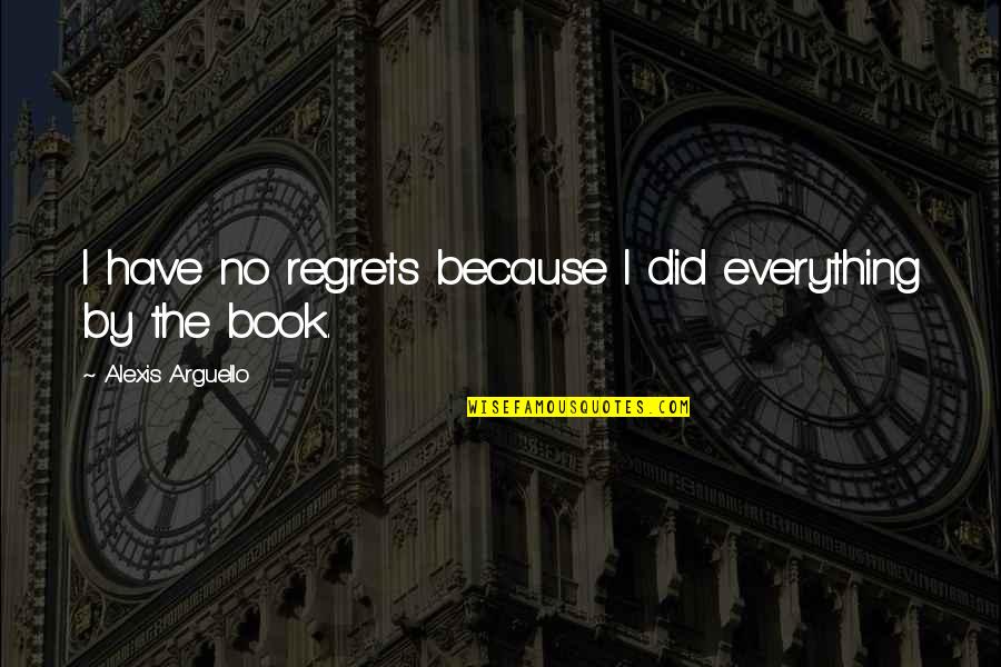 If I Did It Book Quotes By Alexis Arguello: I have no regrets because I did everything