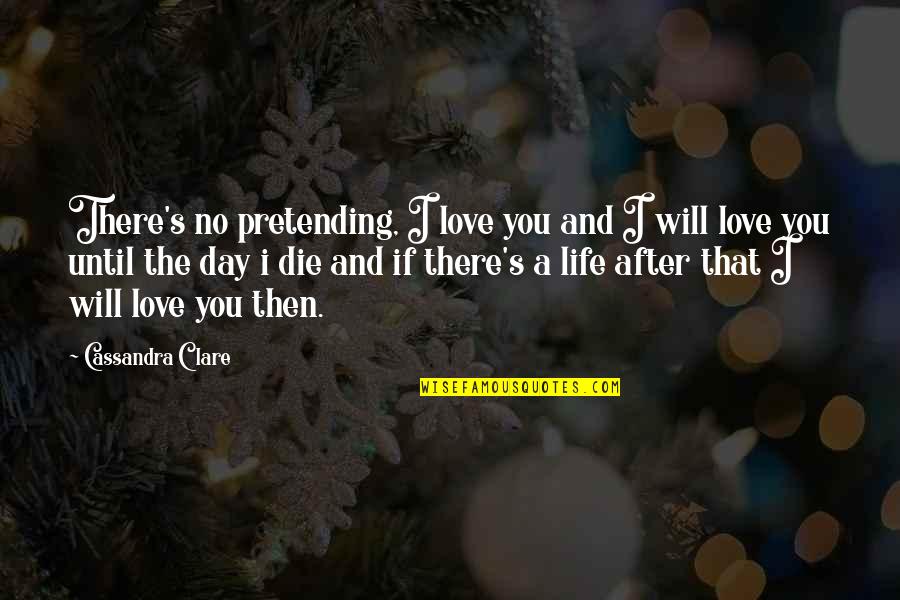If I Die Love Quotes By Cassandra Clare: There's no pretending, I love you and I