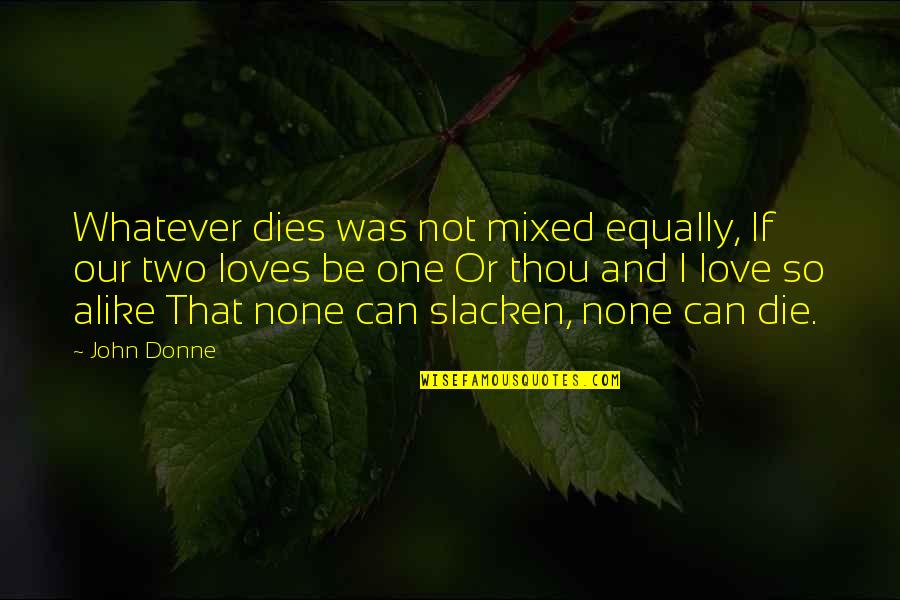 If I Die Love Quotes By John Donne: Whatever dies was not mixed equally, If our