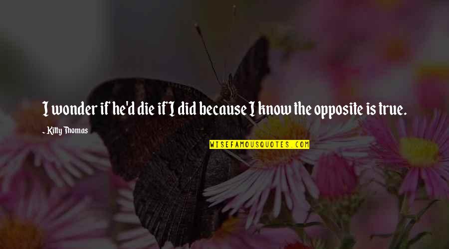 If I Die Love Quotes By Kitty Thomas: I wonder if he'd die if I did