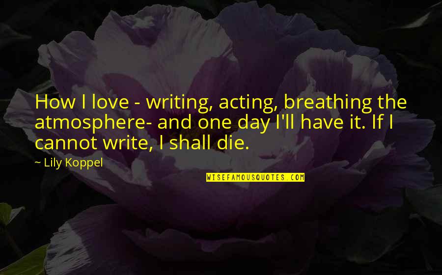 If I Die Love Quotes By Lily Koppel: How I love - writing, acting, breathing the