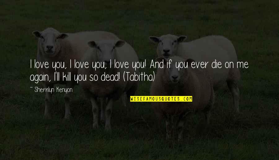 If I Die Love Quotes By Sherrilyn Kenyon: I love you, I love you, I love If I Die Love Quotes By Sherrilyn Kenyon: I love you, I love you, I love