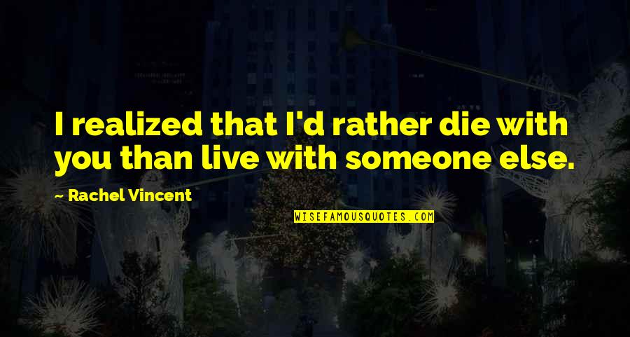 If I Die Rachel Vincent Quotes By Rachel Vincent: I realized that I'd rather die with you
