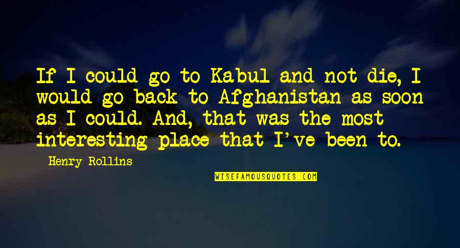 If I Die Soon Quotes By Henry Rollins: If I could go to Kabul and not