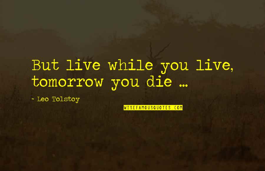 If I Die Soon Quotes By Leo Tolstoy: But live while you live, tomorrow you die