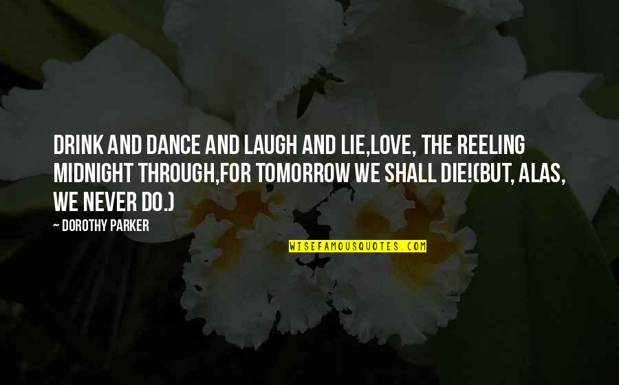 If I Die Tomorrow Love Quotes By Dorothy Parker: Drink and dance and laugh and lie,Love, the