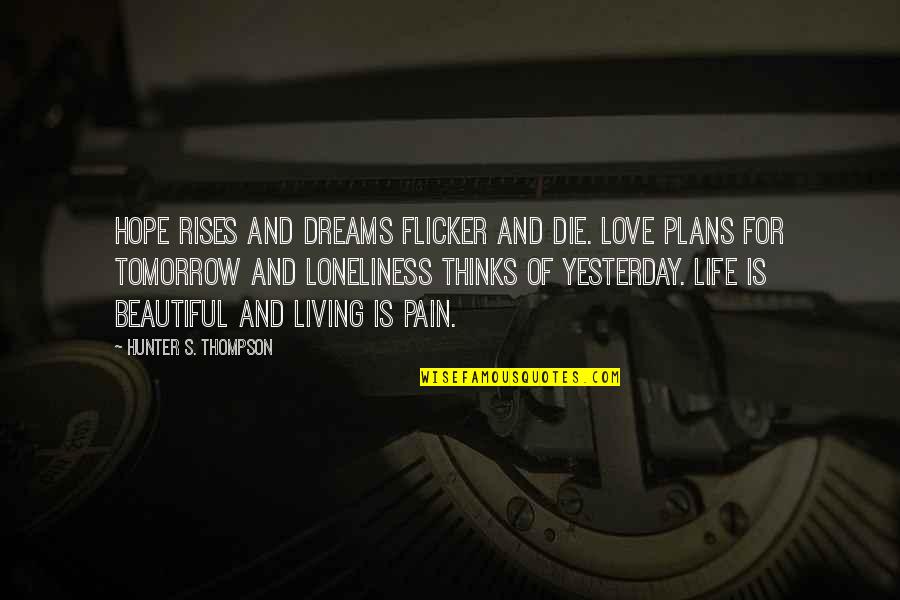 If I Die Tomorrow Love Quotes By Hunter S. Thompson: Hope rises and dreams flicker and die. Love