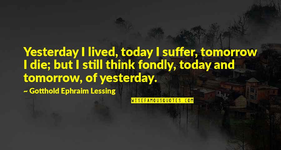 If I Die Tomorrow Quotes By Gotthold Ephraim Lessing: Yesterday I lived, today I suffer, tomorrow I