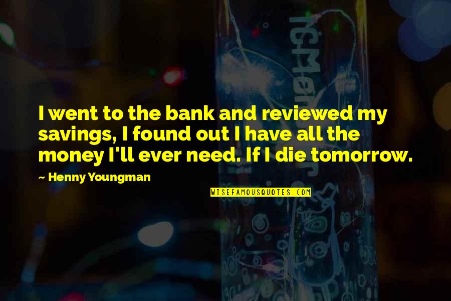 If I Die Tomorrow Quotes By Henny Youngman: I went to the bank and reviewed my