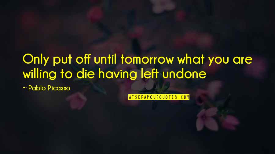 If I Die Tomorrow Quotes By Pablo Picasso: Only put off until tomorrow what you are