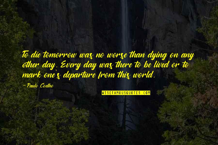 If I Die Tomorrow Quotes By Paulo Coelho: To die tomorrow was no worse than dying