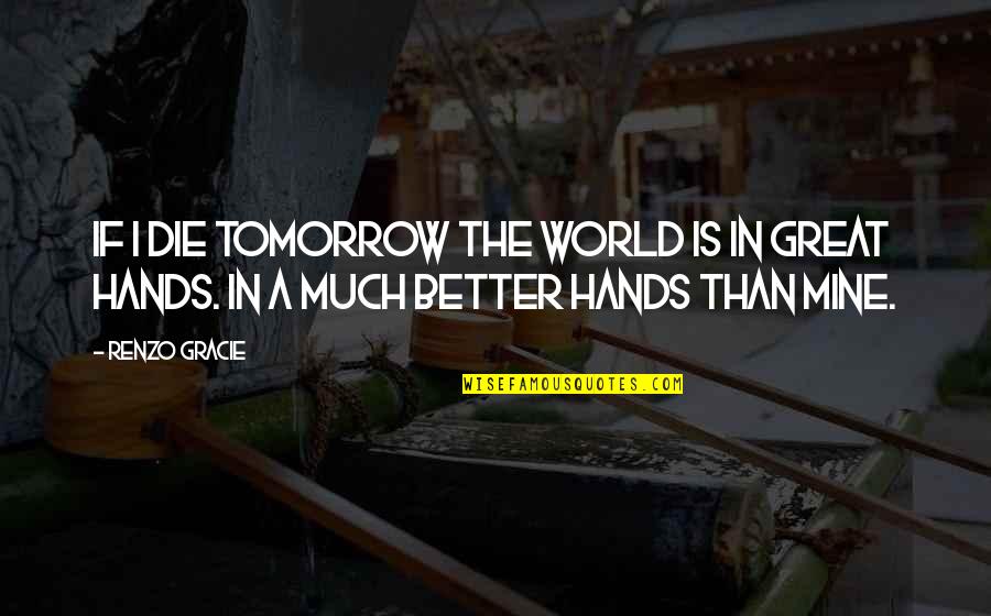 If I Die Tomorrow Quotes By Renzo Gracie: If I die tomorrow the world is in