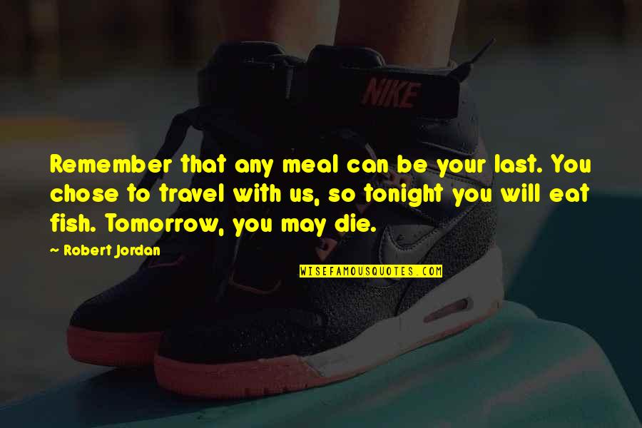 If I Die Tomorrow Quotes By Robert Jordan: Remember that any meal can be your last.