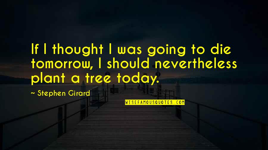 If I Die Tomorrow Quotes By Stephen Girard: If I thought I was going to die