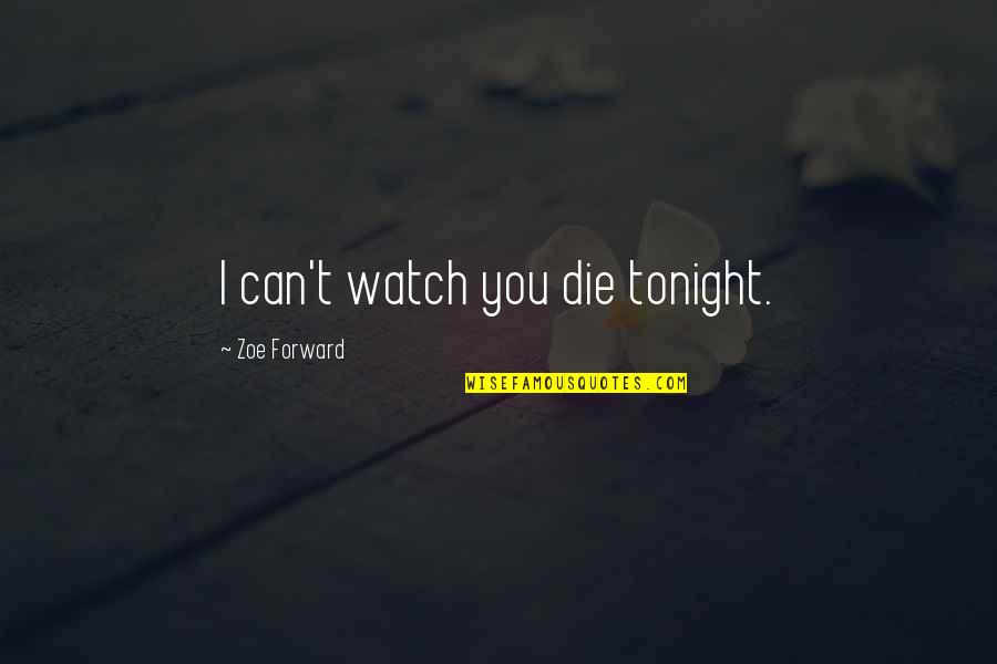 If I Die Tonight Quotes By Zoe Forward: I can't watch you die tonight.