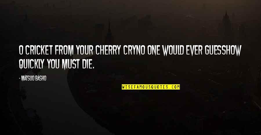If I Die Would You Cry Quotes By Matsuo Basho: O cricket from your cherry cryNo one would