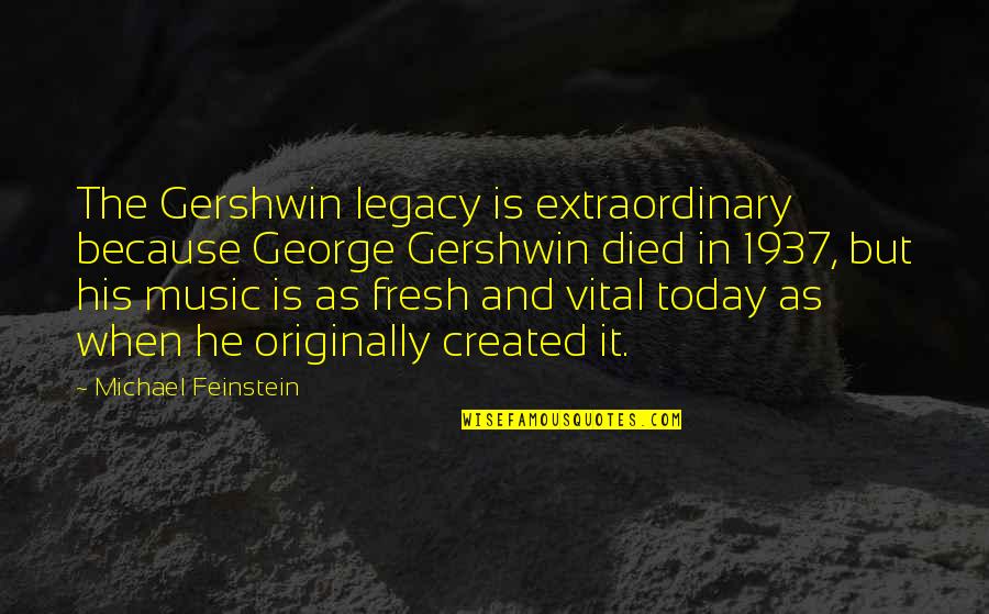 If I Died Today Quotes By Michael Feinstein: The Gershwin legacy is extraordinary because George Gershwin