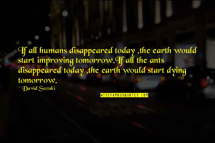 If I Disappeared Tomorrow Quotes By David Suzuki: If all humans disappeared today ,the earth would