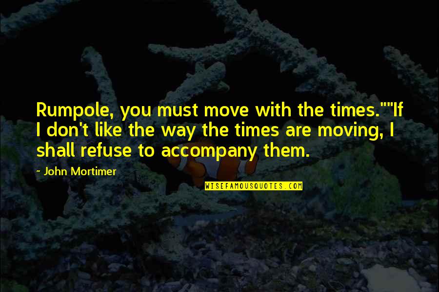 If I Don't Like You Quotes By John Mortimer: Rumpole, you must move with the times.""If I