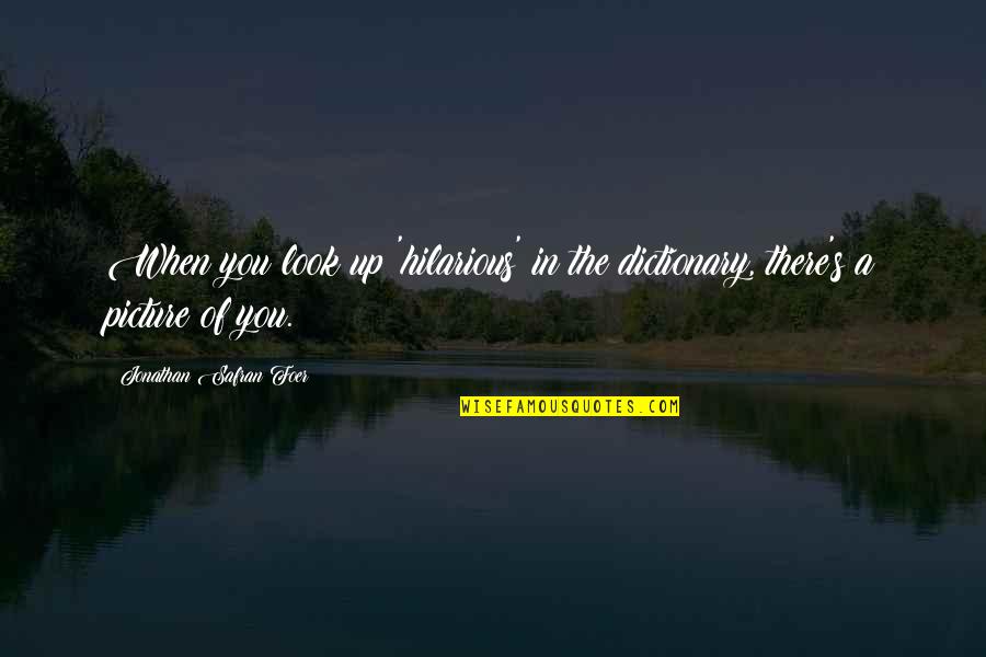 If I Don't Text You First Quotes By Jonathan Safran Foer: When you look up 'hilarious' in the dictionary, If I Don't Text You First Quotes By Jonathan Safran Foer: When you look up 'hilarious' in the dictionary,