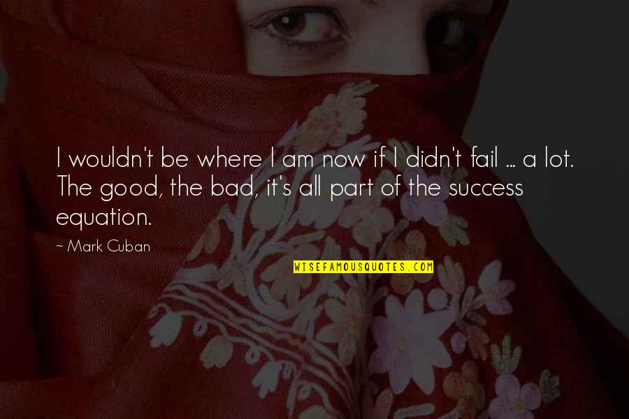 If I Fail Quotes By Mark Cuban: I wouldn't be where I am now if If I Fail Quotes By Mark Cuban: I wouldn't be where I am now if
