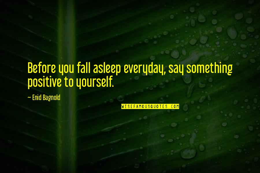 If I Fall Asleep Quotes By Enid Bagnold: Before you fall asleep everyday, say something positive
