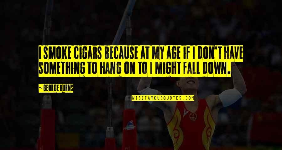 If I Fall Down Quotes By George Burns: I smoke cigars because at my age if