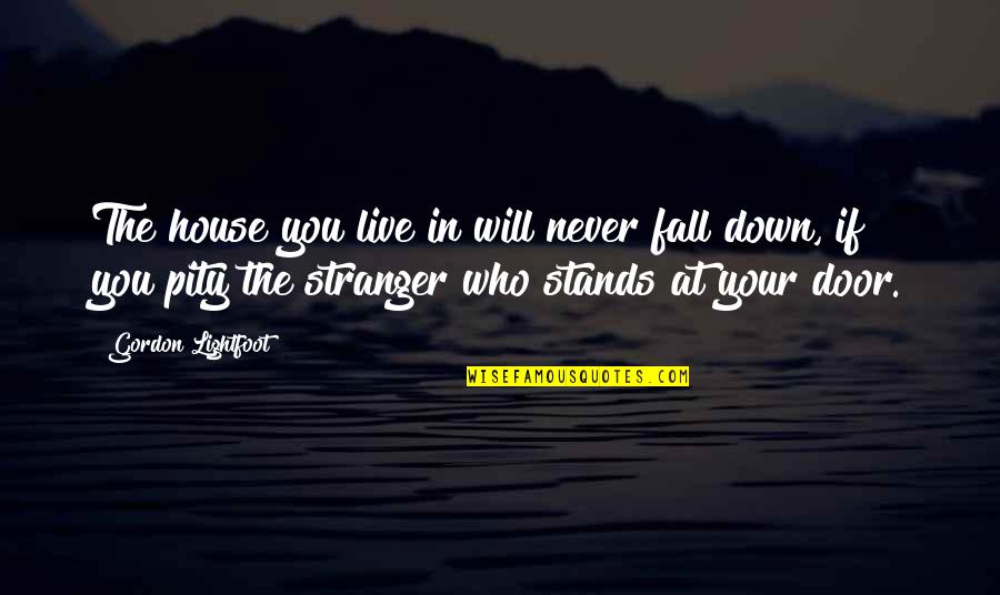 If I Fall Down Quotes By Gordon Lightfoot: The house you live in will never fall