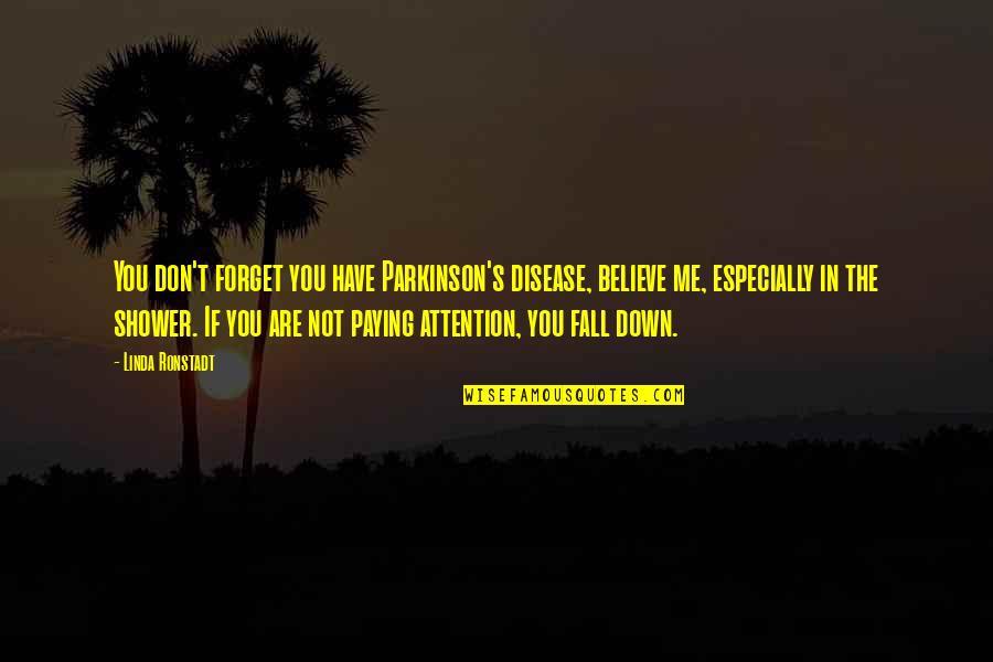 If I Fall Down Quotes By Linda Ronstadt: You don't forget you have Parkinson's disease, believe