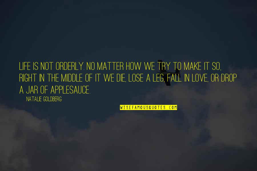 If I Fall If I Die Quotes By Natalie Goldberg: Life is not orderly. No matter how we