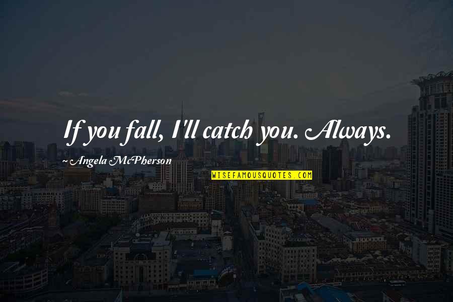 If I Fall Quotes By Angela McPherson: If you fall, I'll catch you. Always.