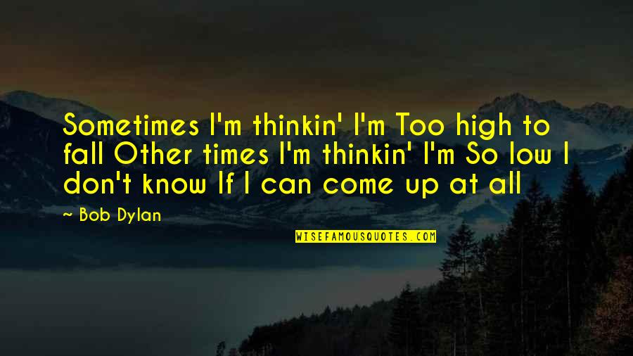 If I Fall Quotes By Bob Dylan: Sometimes I'm thinkin' I'm Too high to fall