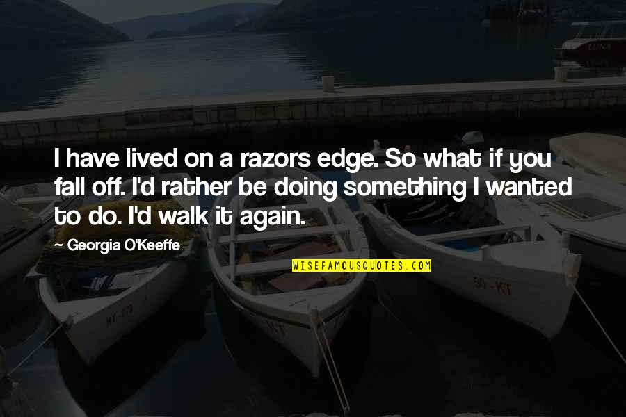 If I Fall Quotes By Georgia O'Keeffe: I have lived on a razors edge. So