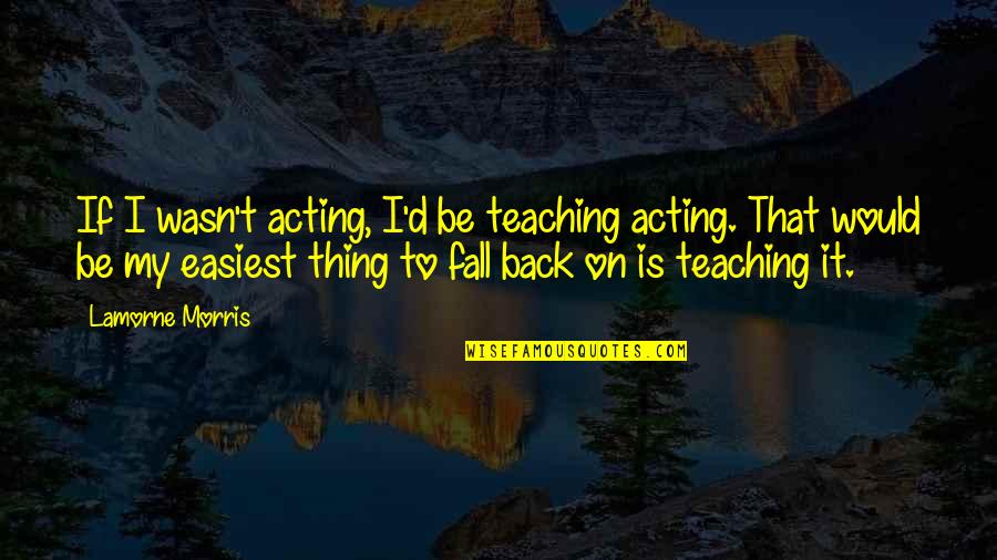 If I Fall Quotes By Lamorne Morris: If I wasn't acting, I'd be teaching acting.
