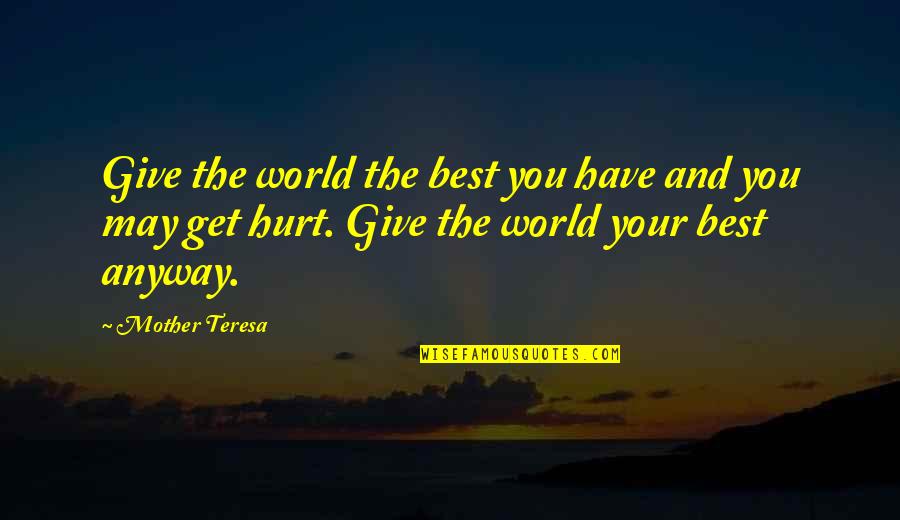 If I Get Hurt Quotes By Mother Teresa: Give the world the best you have and