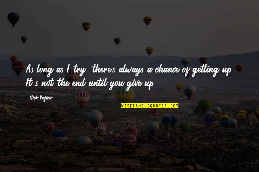 If I Give Up On You Quotes By Nick Vujicic: As long as I try, there's always a If I Give Up On You Quotes By Nick Vujicic: As long as I try, there's always a
