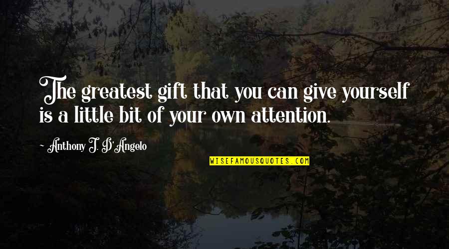 If I Give You My Attention Quotes By Anthony J. D'Angelo: The greatest gift that you can give yourself