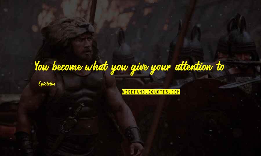 If I Give You My Attention Quotes By Epictetus: You become what you give your attention to.