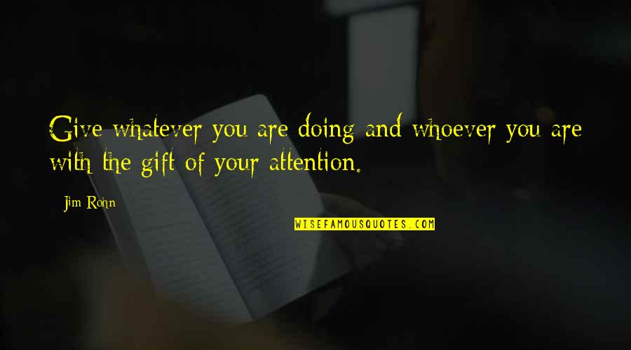 If I Give You My Attention Quotes By Jim Rohn: Give whatever you are doing and whoever you