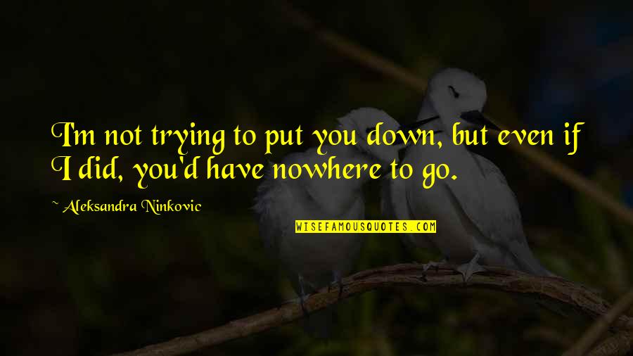 If I Go Down Quotes By Aleksandra Ninkovic: I'm not trying to put you down, but