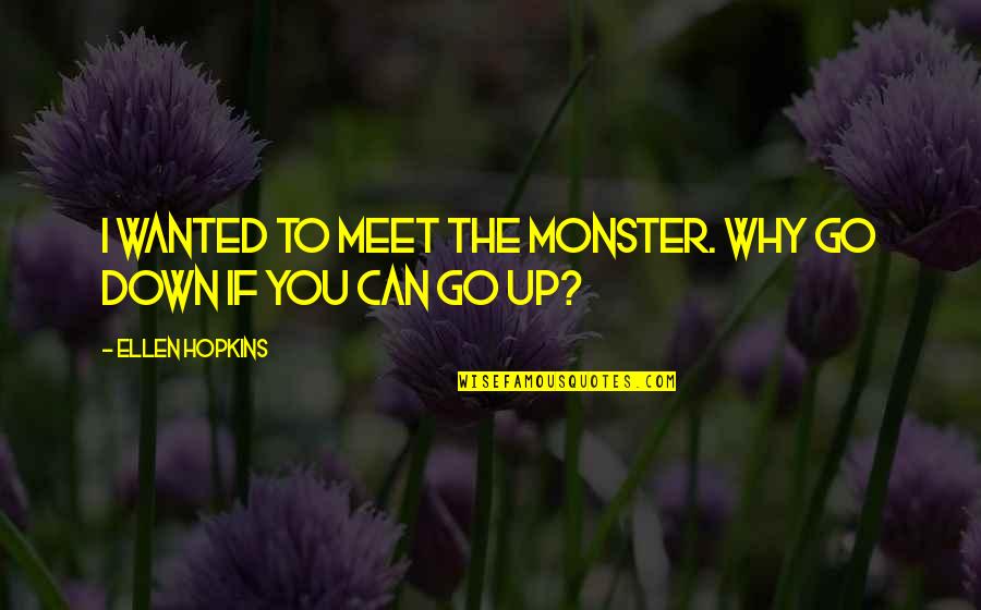 If I Go Down Quotes By Ellen Hopkins: I wanted to meet the monster. Why go