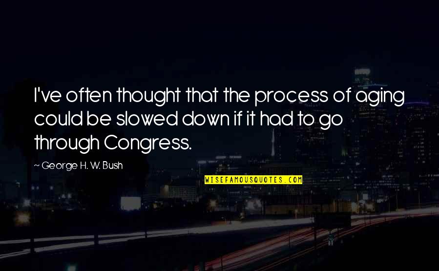 If I Go Down Quotes By George H. W. Bush: I've often thought that the process of aging