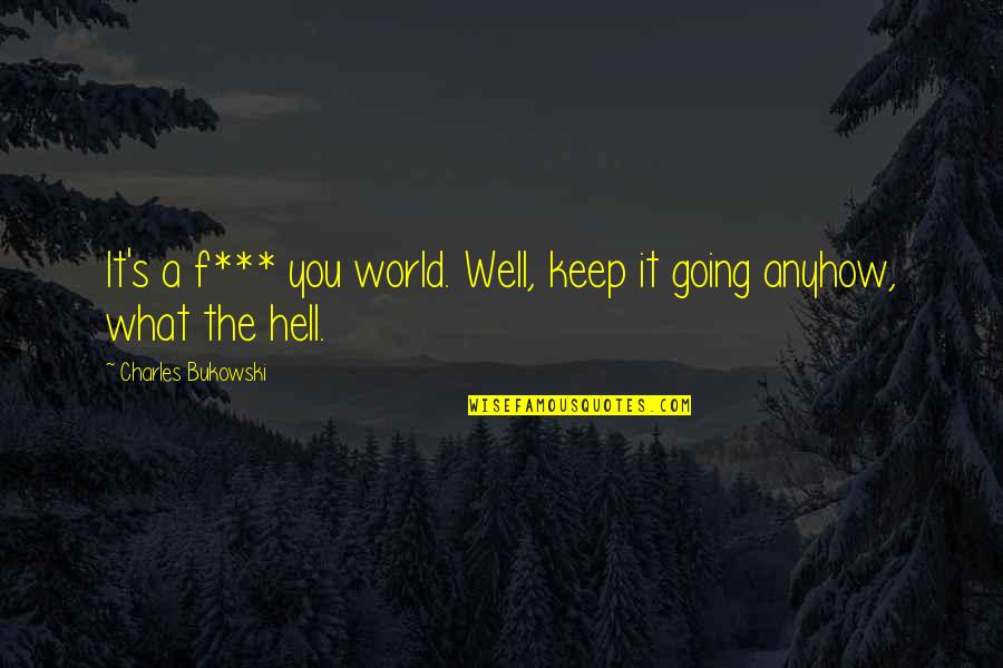 If I Going To Hell Quotes By Charles Bukowski: It's a f*** you world. Well, keep it