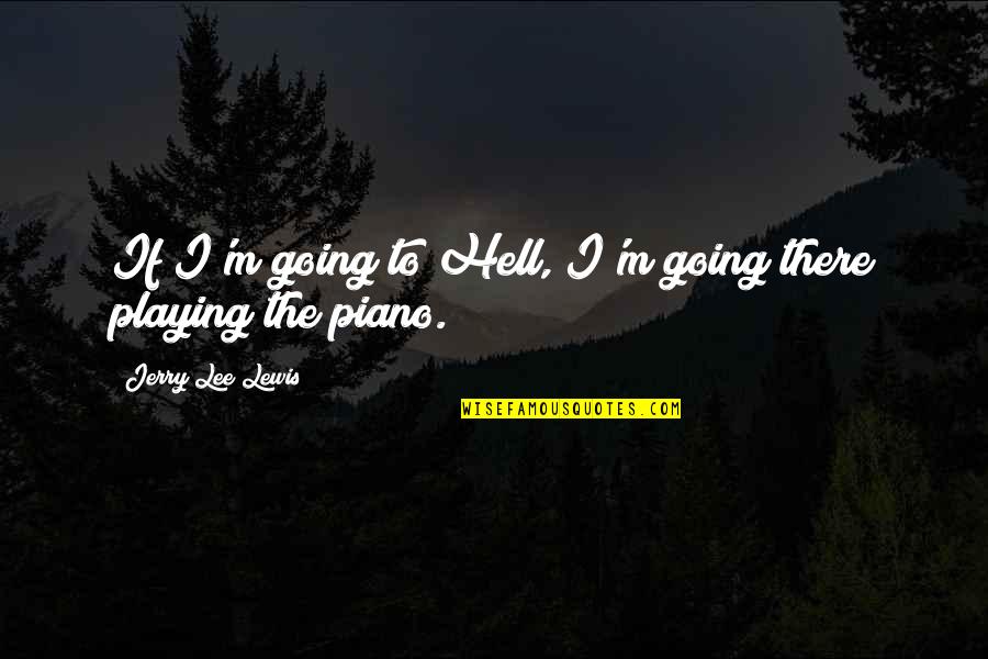 If I Going To Hell Quotes By Jerry Lee Lewis: If I'm going to Hell, I'm going there