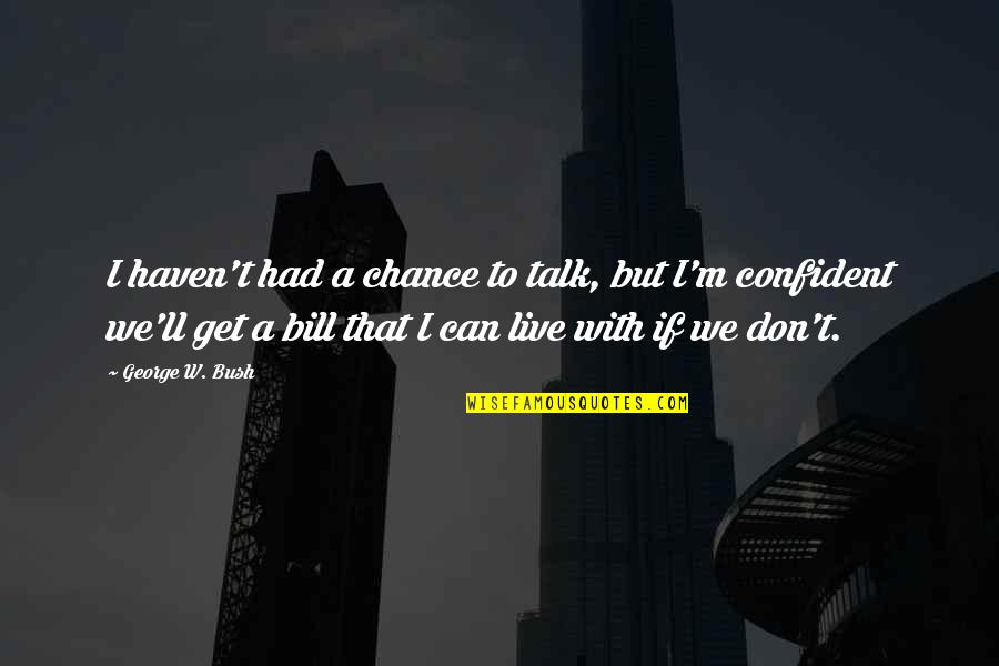 If I Had A Chance Quotes By George W. Bush: I haven't had a chance to talk, but
