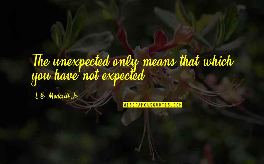 If I Had A Chance To Love You Quotes By L.E. Modesitt Jr.: The unexpected only means that which you have If I Had A Chance To Love You Quotes By L.E. Modesitt Jr.: The unexpected only means that which you have